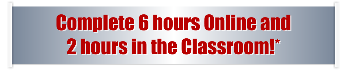Complete 6 hours Online and  2 hours in the Classroom!*